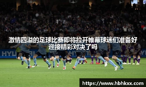 激情四溢的足球比赛即将拉开帷幕球迷们准备好迎接精彩对决了吗