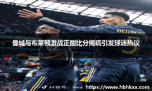 曼城与布莱顿激战正酣比分揭晓引发球迷热议