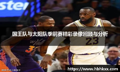 国王队与太阳队季前赛精彩录像回顾与分析