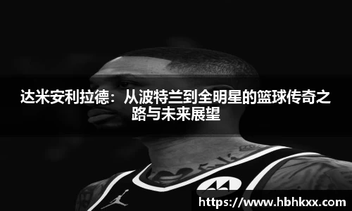达米安利拉德：从波特兰到全明星的篮球传奇之路与未来展望