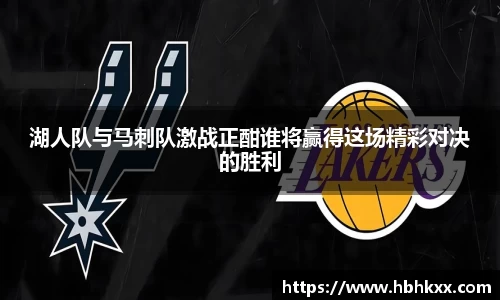 湖人队与马刺队激战正酣谁将赢得这场精彩对决的胜利