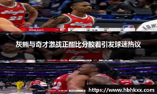 灰熊与奇才激战正酣比分胶着引发球迷热议